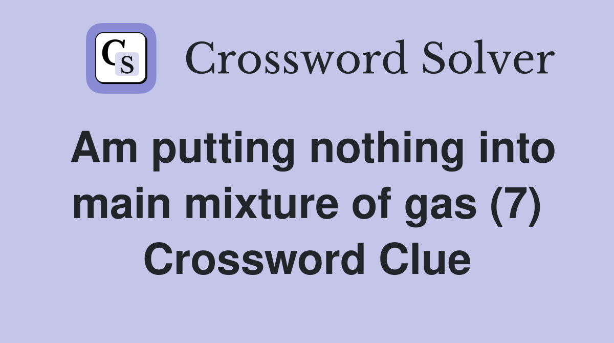 Am putting nothing into main mixture of gas (7) Crossword Clue